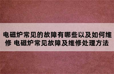 电磁炉常见的故障有哪些以及如何维修 电磁炉常见故障及维修处理方法